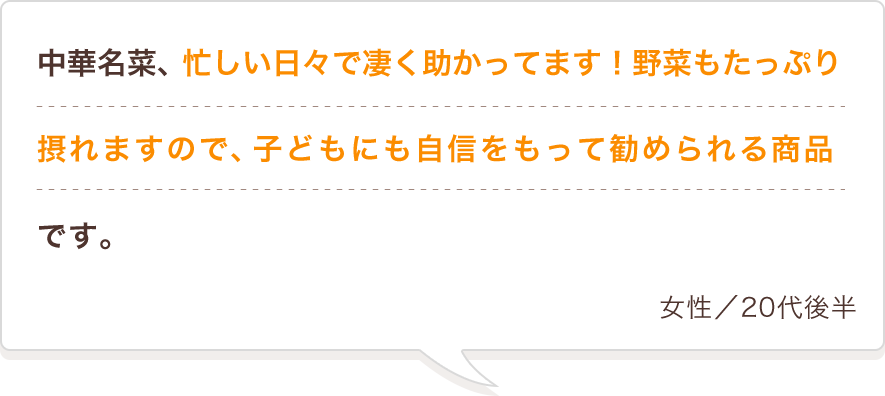 中華名菜、忙しい日々で凄く助かってます！野菜もたっぷり摂れますので、子どもにも自信をもって勧められる商品です。