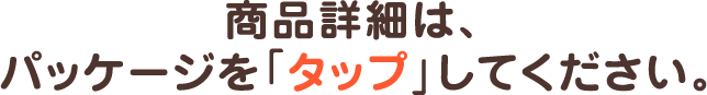 商品詳細は、パッケージをタップしてください。