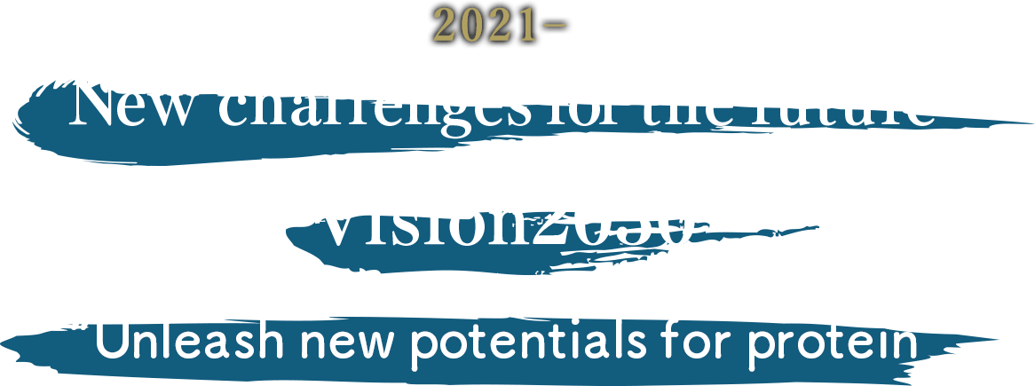 2021-New challenges for the future. Vision2030 “Unleash new potentials for protein.”