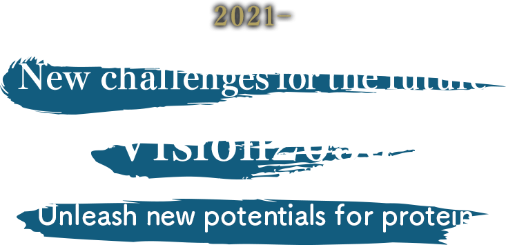 2021-New challenges for the future. Vision2030 “Unleash new potentials for protein.”