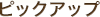 ピックアップ