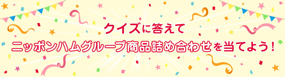 クイズに答えてニッポンハムグループ商品詰め合わせを当てよう！