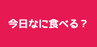 今日なに食べる？