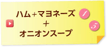 ハム＋マヨネーズ + オニオンスープ