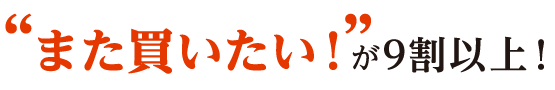 また買いたい！が9割以上！