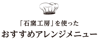 「石窯工房」を使ったおすすめアレンジメニュー