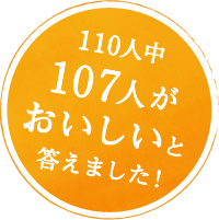 110人中107人がおいしいと答えました！