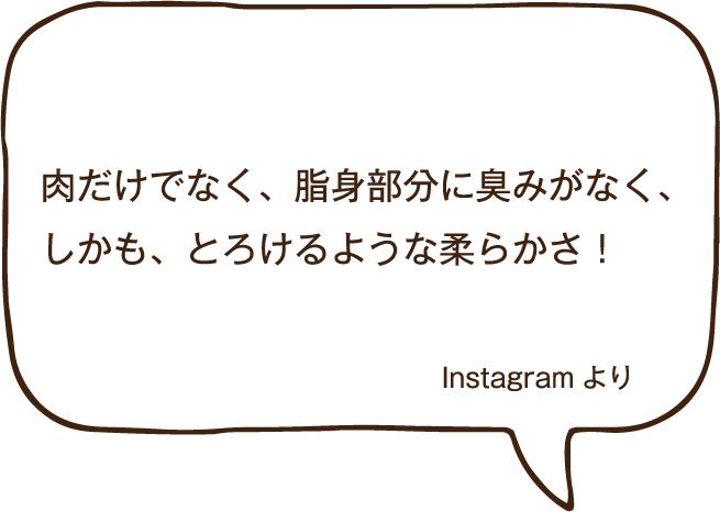 肉だけでなく、脂身部分に臭みがなく、しかも、とろけるような柔らかさ！Instagramより