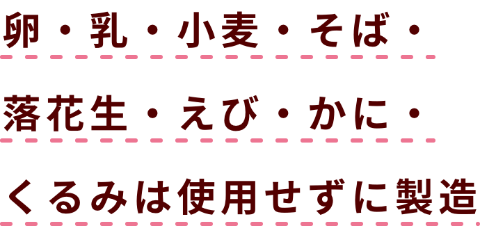 卵・乳・小麦・そば・落花生・えび・かに・くるみは使用せずに製造