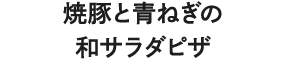 焼豚と青ねぎの和サラダピザ