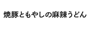 焼豚ともやしの麻辣うどん