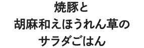 焼豚と胡麻和えほうれん草のサラダごはん