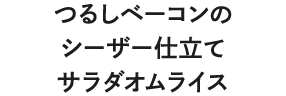 つるしベーコンのシーザー仕立てサラダオムライス