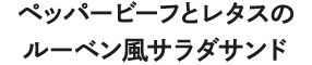 ペッパービーフとレタスのルーベン風サラダサンド