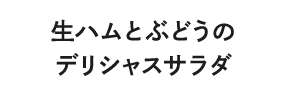 生ハムとぶどうのデリシャスサラダ