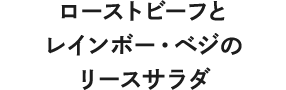 ローストビーフとレインボー・ベジのリースサラダ