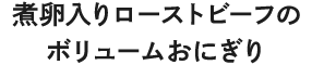 煮卵入りローストビーフのボリュームおにぎり