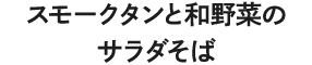 スモークタンと和野菜のサラダそば