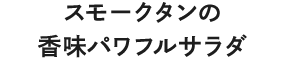 スモークタンの香味パワフルサラダ