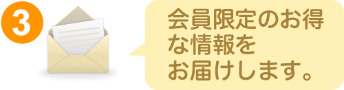 3.会員限定のお得な情報をお届けします。